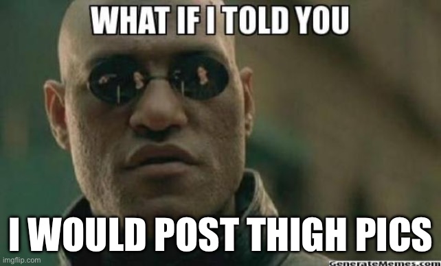 What If I Told You.... | I WOULD POST THIGH PICS | image tagged in what if i told you | made w/ Imgflip meme maker