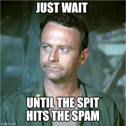 Spit hits the spam | JUST WAIT; UNTIL THE SPIT HITS THE SPAM | image tagged in frank burns,funny memes | made w/ Imgflip meme maker