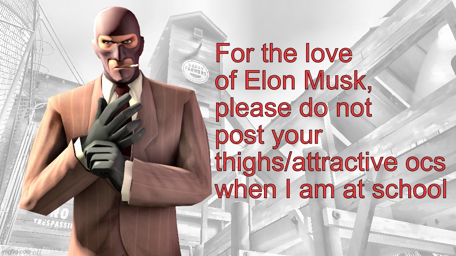 TF2 spy casual yapping temp | For the love of Elon Musk, please do not post your thighs/attractive ocs when I am at school | image tagged in tf2 spy casual yapping temp | made w/ Imgflip meme maker