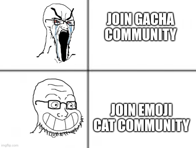 Emoji cats are best gacha club is suck | JOIN GACHA COMMUNITY; JOIN EMOJI CAT COMMUNITY | image tagged in happy unhappy soyjak | made w/ Imgflip meme maker
