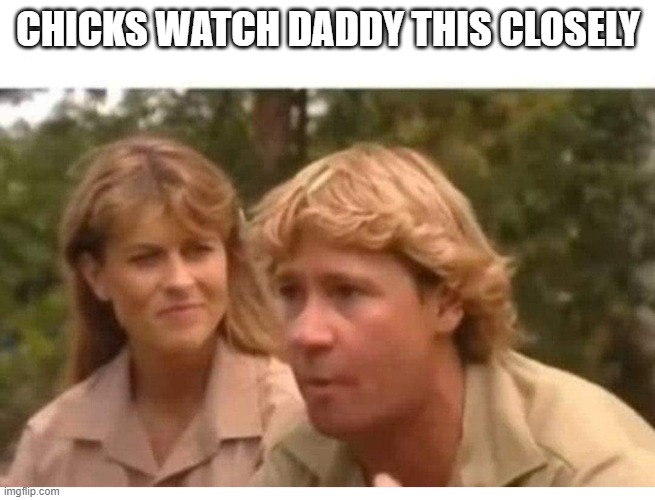 Steve Irwin and Terri | CHICKS WATCH DADDY THIS CLOSELY | image tagged in steve irwin and daughter | made w/ Imgflip meme maker