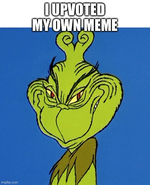 Meme | I UPVOTED MY OWN MEME | image tagged in grinch smile | made w/ Imgflip meme maker