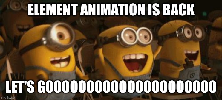 Cheering Minions | ELEMENT ANIMATION IS BACK LET'S GOOOOOOOOOOOOOOOOOOOOO | image tagged in cheering minions | made w/ Imgflip meme maker