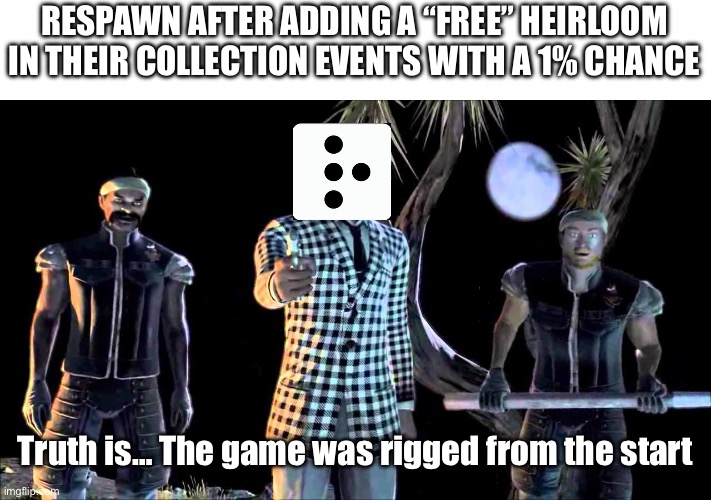 Game was Rigged from the Start | RESPAWN AFTER ADDING A “FREE” HEIRLOOM IN THEIR COLLECTION EVENTS WITH A 1% CHANCE; Truth is… The game was rigged from the start | image tagged in game was rigged from the start,apex legends | made w/ Imgflip meme maker