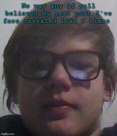 This one was literally 5 months ago | No way any if yall believed my last post I've face revealed like 5 times | image tagged in ksdawg | made w/ Imgflip meme maker