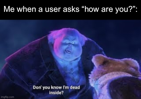Don’t you know I’m dead inside? | Me when a user asks “how are you?”: | image tagged in don t you know i m dead inside | made w/ Imgflip meme maker