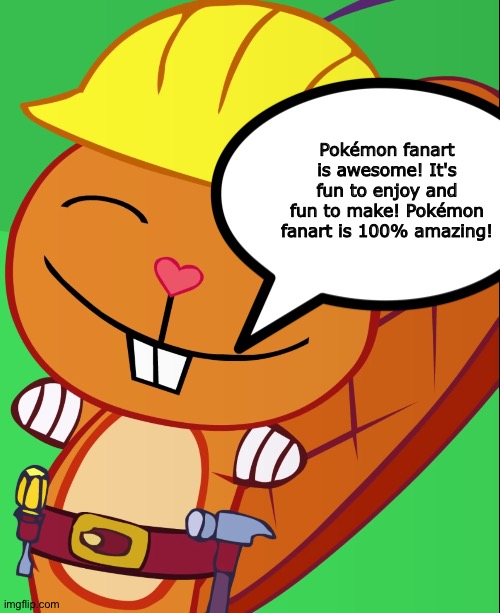 Even Handy loves Pokemon Fanart | Pokémon fanart is awesome! It's fun to enjoy and fun to make! Pokémon fanart is 100% amazing! | image tagged in happy handy htf | made w/ Imgflip meme maker