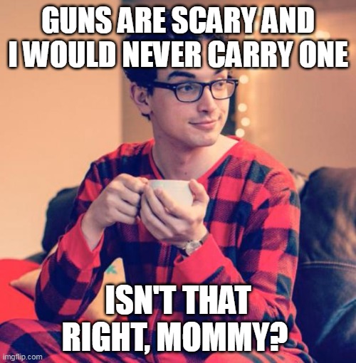 Guns are scary pajama boy | GUNS ARE SCARY AND I WOULD NEVER CARRY ONE; ISN'T THAT RIGHT, MOMMY? | image tagged in pajama boy | made w/ Imgflip meme maker