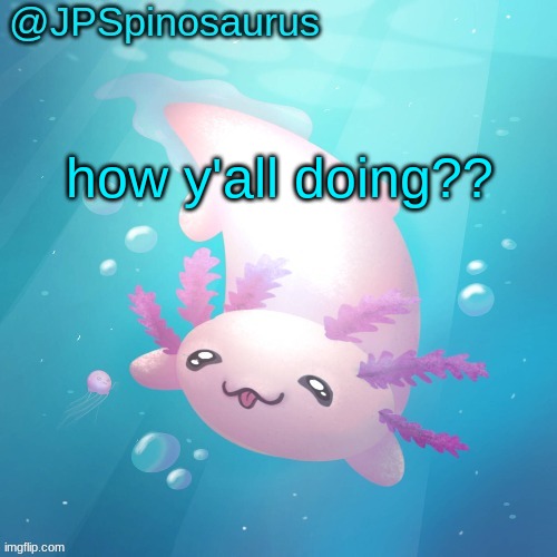 JPSpinosaurus axolotl temp v2 | how y'all doing?? | image tagged in jpspinosaurus axolotl temp v2 | made w/ Imgflip meme maker