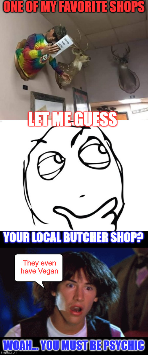 They even have vegan. | ONE OF MY FAVORITE SHOPS; LET ME GUESS; YOUR LOCAL BUTCHER SHOP? They even have Vegan; WOAH... YOU MUST BE PSYCHIC | image tagged in memes,woah,dark humour,vegan,butcher shop | made w/ Imgflip meme maker