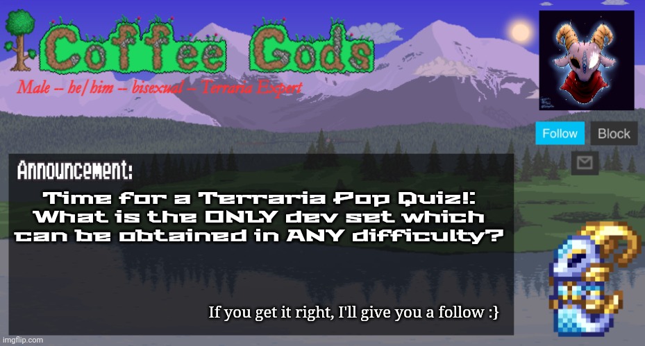 CoffeeGod's Official Announcement Template v2 | Time for a Terraria Pop Quiz!: What is the ONLY dev set which can be obtained in ANY difficulty? If you get it right, I'll give you a follow :} | image tagged in coffeegod's official announcement template v2,terraria,quiz,trivia,video games | made w/ Imgflip meme maker
