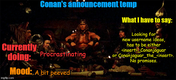 No promises | Looking for new username ideas, has to be either <insert>_Conanjaguar or Conanjaguar_the_<insert>. 
No promises. Procrastinating; A bit peeved | image tagged in conan's announcement temp | made w/ Imgflip meme maker
