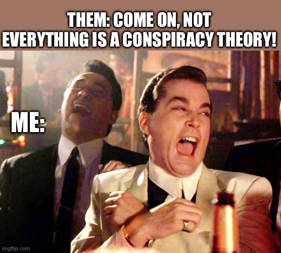 Good Fellas Hilarious Meme | THEM: COME ON, NOT EVERYTHING IS A CONSPIRACY THEORY! ME: | image tagged in memes,good fellas hilarious | made w/ Imgflip meme maker