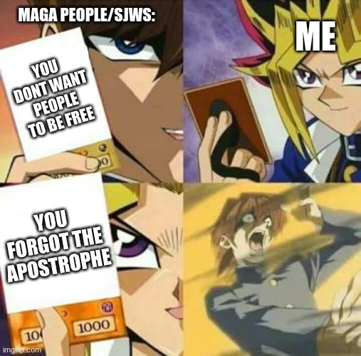 L | MAGA PEOPLE/SJWS:; ME; YOU DONT WANT PEOPLE TO BE FREE; YOU FORGOT THE APOSTROPHE | image tagged in yu gi oh,maga,sjw,spelling error,memes,dank memes | made w/ Imgflip meme maker