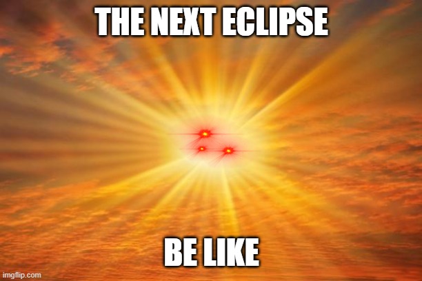 sunshine | THE NEXT ECLIPSE BE LIKE | image tagged in sunshine | made w/ Imgflip meme maker