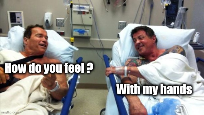 To honor our President , Old Joke Week | How do you feel ? With my hands | image tagged in arnold and stallone hospital,i'm sorry,the good old days,do men even have feelings,bad joke,famous people | made w/ Imgflip meme maker