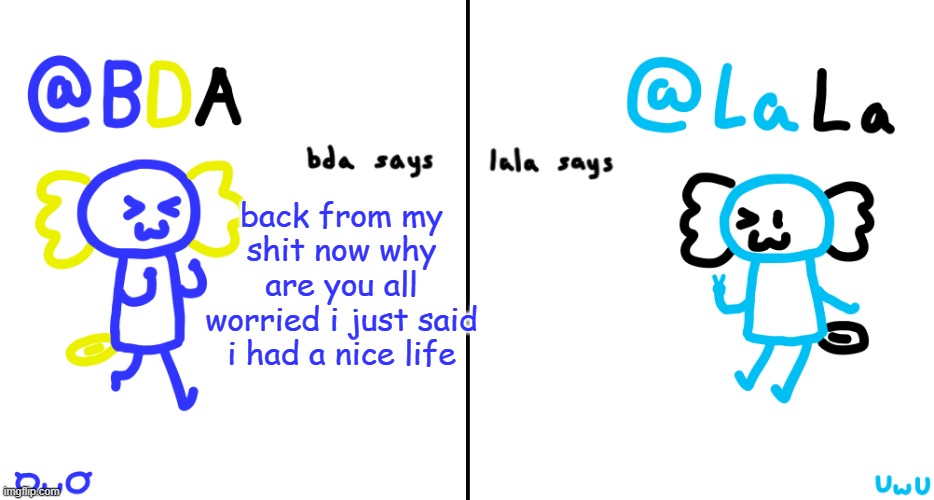 like actually | back from my shit now why are you all worried i just said i had a nice life | image tagged in bda and lala announcment temp | made w/ Imgflip meme maker