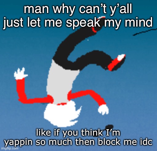 bluh | man why can’t y’all just let me speak my mind; like if you think I’m yappin so much then block me idc | image tagged in bluh | made w/ Imgflip meme maker