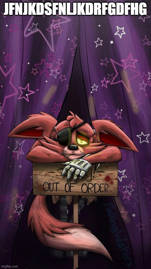 sad foxy | JFNJKDSFNLJKDRFGDFHG | image tagged in sad foxy | made w/ Imgflip meme maker