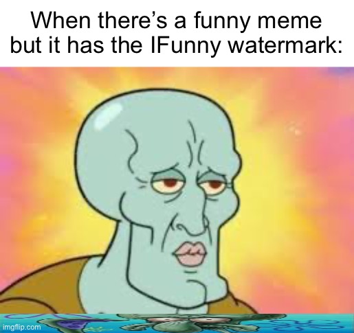 Handsome Squidward | When there’s a funny meme but it has the IFunny watermark: | image tagged in handsome squidward | made w/ Imgflip meme maker
