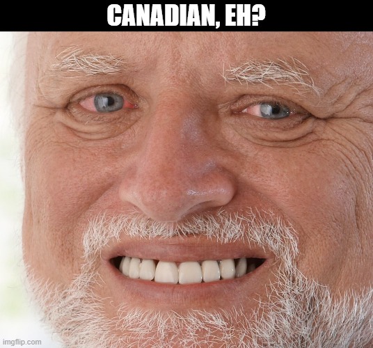 Hide the Pain Harold | CANADIAN, EH? | image tagged in hide the pain harold | made w/ Imgflip meme maker