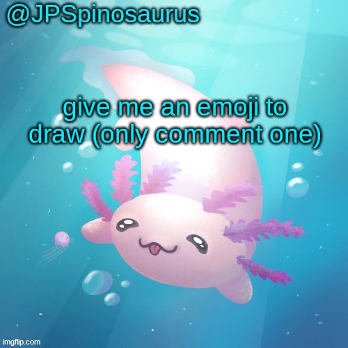 JPSpinosaurus axolotl temp v2 | give me an emoji to draw (only comment one) | image tagged in jpspinosaurus axolotl temp v2 | made w/ Imgflip meme maker