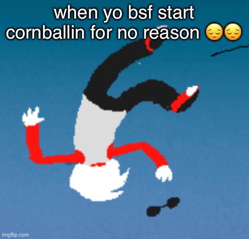 bluh | when yo bsf start cornballin for no reason 😔😔 | image tagged in bluh | made w/ Imgflip meme maker