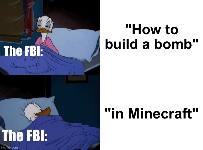 "How to build a bomb"; The FBI:; "in Minecraft"; The FBI: | image tagged in sleeping donald duck,blank white template | made w/ Imgflip meme maker