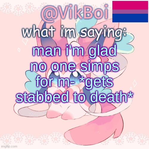 vik | man i'm glad no one simps for m- *gets stabbed to death* | image tagged in vik's sylveon temp | made w/ Imgflip meme maker