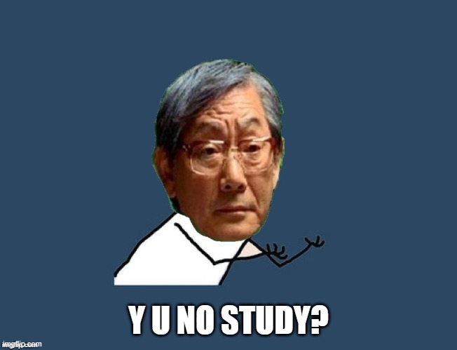 Y u no asian father | Y U NO STUDY? | image tagged in y u no asian father | made w/ Imgflip meme maker