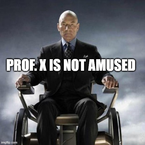 Professor Xavier | PROF. X IS NOT AMUSED | image tagged in professor xavier | made w/ Imgflip meme maker