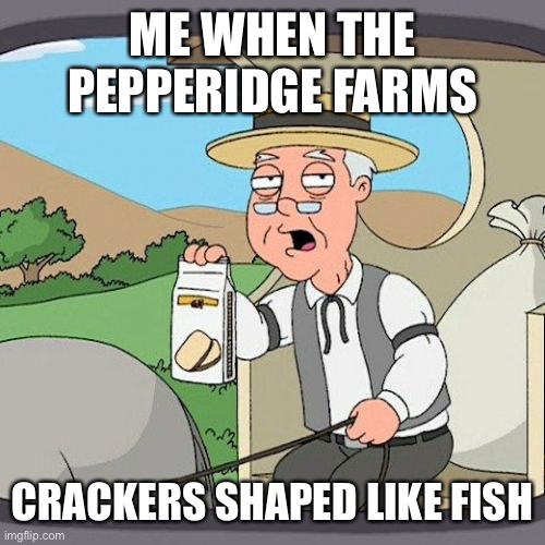 Pepperidge Farm Remembers | ME WHEN THE PEPPERIDGE FARMS; CRACKERS SHAPED LIKE FISH | image tagged in memes,pepperidge farm remembers | made w/ Imgflip meme maker