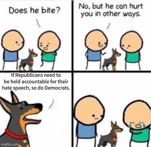 Progressive dog. | If Republicans need to be held accountable for their hate speech, so do Democrats. | image tagged in he can hurt you in other ways,the truth hurts,equal rights,prejudice | made w/ Imgflip meme maker