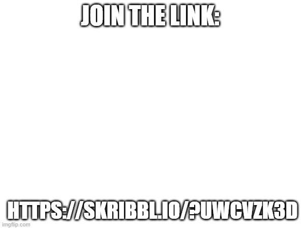 JOIN THE LINK:; HTTPS://SKRIBBL.IO/?UWCVZK3D | made w/ Imgflip meme maker