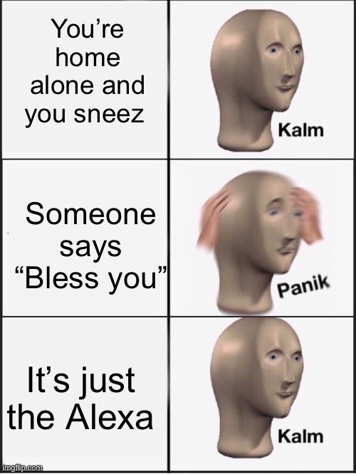 Creative title for your meme here | You’re home alone and you sneez; Someone says “Bless you”; It’s just the Alexa | image tagged in kalm panik kalm | made w/ Imgflip meme maker