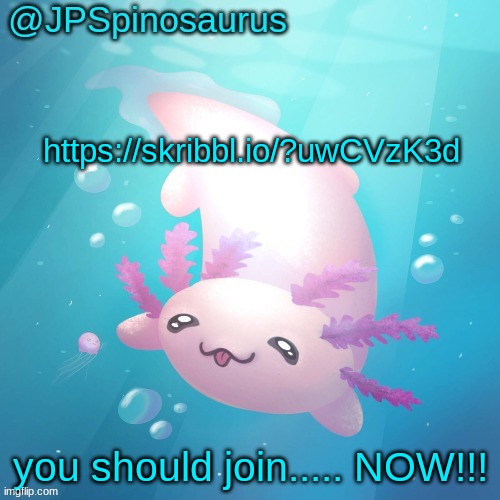 JPSpinosaurus axolotl temp v2 | https://skribbl.io/?uwCVzK3d; you should join..... NOW!!! | image tagged in jpspinosaurus axolotl temp v2 | made w/ Imgflip meme maker