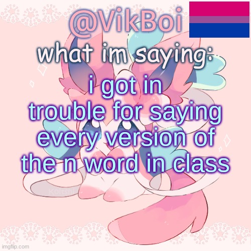 Vik's Sylveon Temp | i got in trouble for saying every version of the n word in class | image tagged in vik's sylveon temp | made w/ Imgflip meme maker