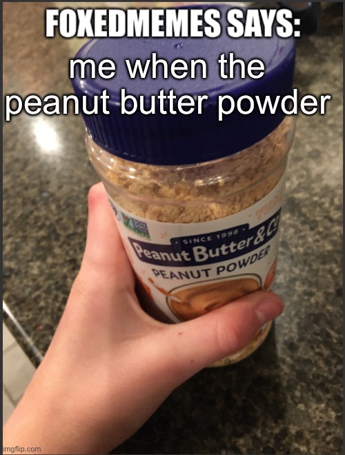 peanuts but er powda | me when the peanut butter powder | image tagged in foxedmemes announcement temp | made w/ Imgflip meme maker