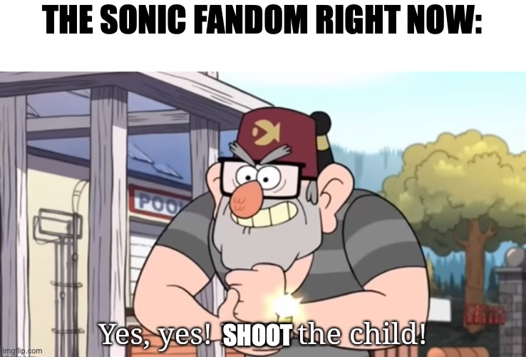 Yes, yes! Burn the child! | THE SONIC FANDOM RIGHT NOW:; SHOOT | image tagged in yes yes burn the child | made w/ Imgflip meme maker