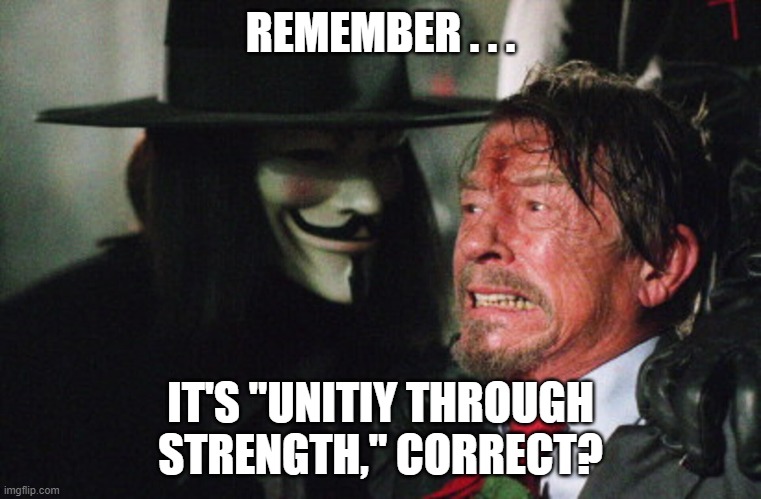 REMEMBER . . . IT'S "UNITIY THROUGH STRENGTH," CORRECT? | made w/ Imgflip meme maker