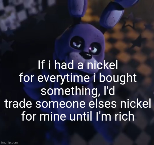 goofster | If i had a nickel for everytime i bought something, I'd trade someone elses nickel for mine until I'm rich | image tagged in goofster | made w/ Imgflip meme maker