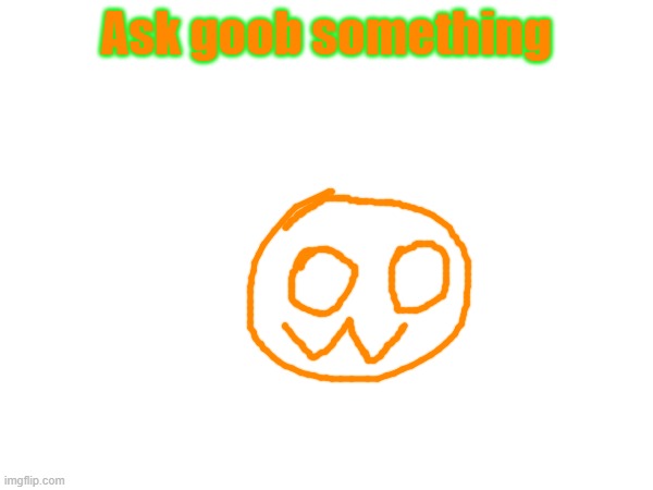 Ask goob something | made w/ Imgflip meme maker
