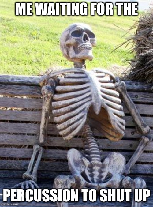((Mod note: rude, but I does make sense, most of them chat quite frequently, unlike me, who is QUIET)) | ME WAITING FOR THE; PERCUSSION TO SHUT UP | image tagged in memes,waiting skeleton,band,shut up | made w/ Imgflip meme maker