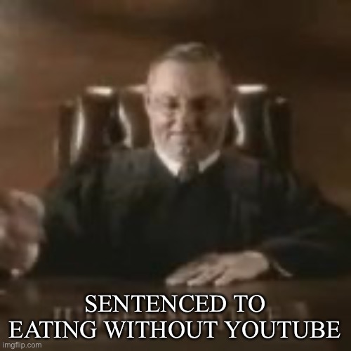 SENTENCED TO EATING WITHOUT YOUTUBE | made w/ Imgflip meme maker