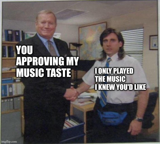 the office handshake | YOU APPROVING MY MUSIC TASTE; I ONLY PLAYED THE MUSIC I KNEW YOU'D LIKE | image tagged in the office handshake | made w/ Imgflip meme maker