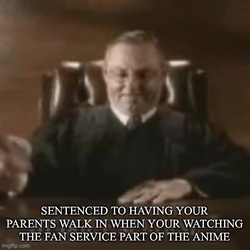 SENTENCED TO HAVING YOUR PARENTS WALK IN WHEN YOUR WATCHING THE FAN SERVICE PART OF THE ANIME | made w/ Imgflip meme maker