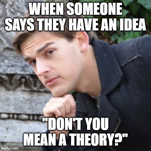*Insert joke here* | WHEN SOMEONE SAYS THEY HAVE AN IDEA; "DON'T YOU MEAN A THEORY?" | image tagged in matpat | made w/ Imgflip meme maker