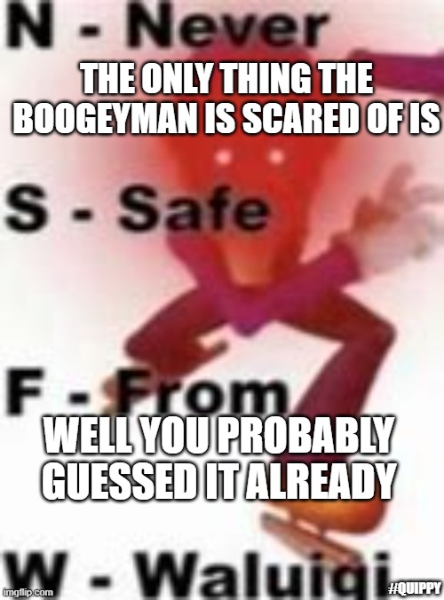*DEFINENTLY NOT ME TRYING TO REVIVE MY OLD STREAM* | THE ONLY THING THE BOOGEYMAN IS SCARED OF IS; WELL YOU PROBABLY GUESSED IT ALREADY; #QUIPPY | image tagged in never safe from waluigi | made w/ Imgflip meme maker