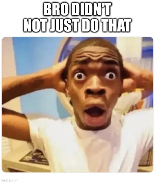 BRO DIDN'T NOT JUST DO THAT | image tagged in black guy suprised | made w/ Imgflip meme maker