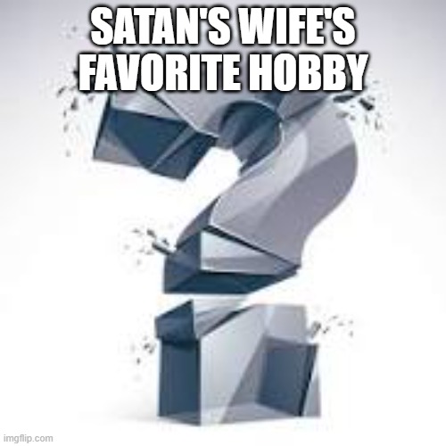 SATAN | SATAN'S WIFE'S FAVORITE HOBBY | image tagged in quippy | made w/ Imgflip meme maker